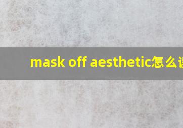 mask off aesthetic怎么读